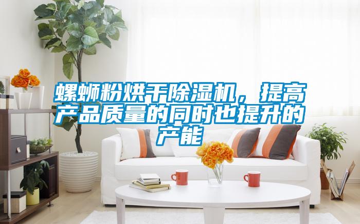 螺螄粉烘干除濕機，提高產(chǎn)品質(zhì)量的同時也提升的產(chǎn)能