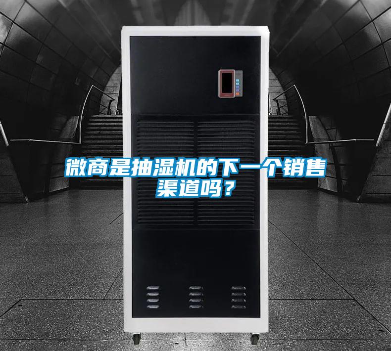 微商是抽濕機的下一個銷售渠道嗎？