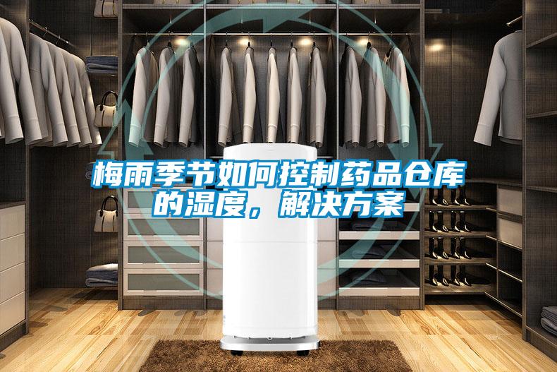 梅雨季節(jié)如何控制藥品倉(cāng)庫(kù)的濕度，解決方案
