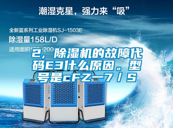 2, 除濕機(jī)的故障代碼E3什么原因。型號(hào)是cFZ一7／S