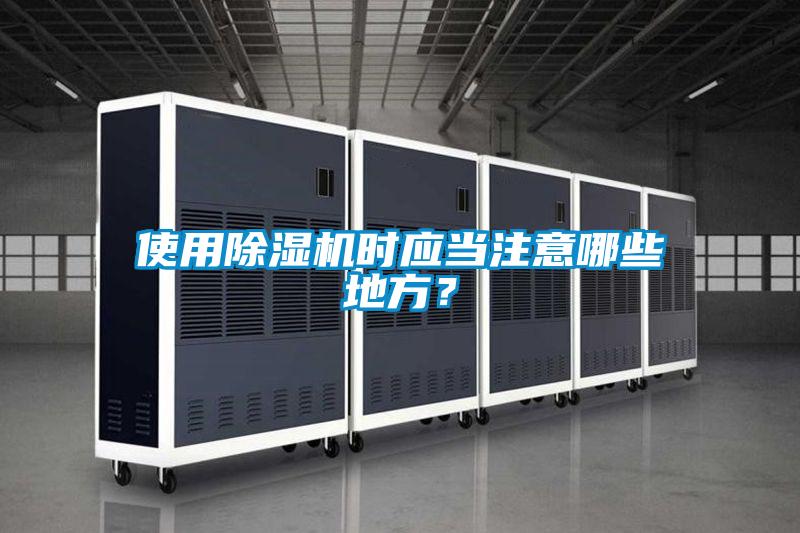 使用除濕機時應(yīng)當(dāng)注意哪些地方？