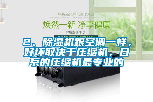 2、除濕機(jī)跟空調(diào)一樣，好壞取決于壓縮機(jī)，日系的壓縮機(jī)最專業(yè)的