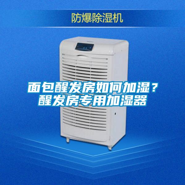 面包醒發(fā)房如何加濕？醒發(fā)房專用加濕器