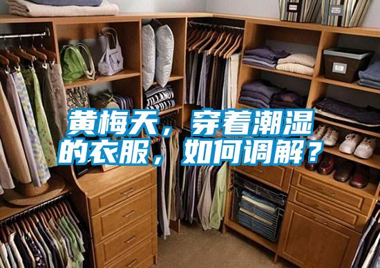 黃梅天，穿著潮濕的衣服，如何調(diào)解？