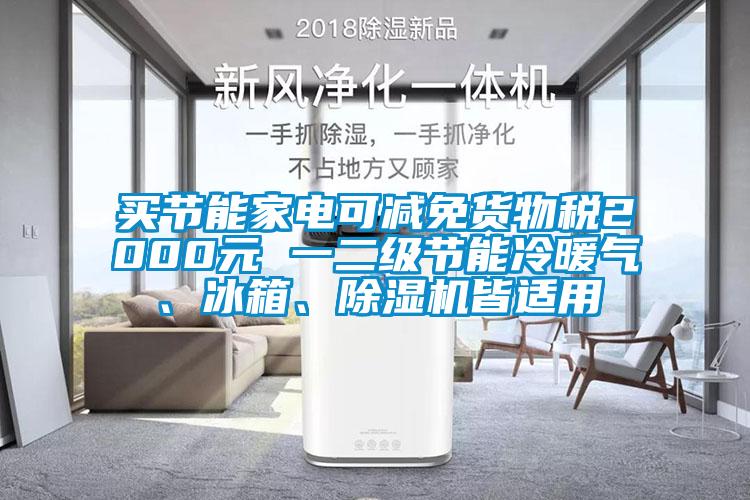 買節(jié)能家電可減免貨物稅2000元 一二級節(jié)能冷暖氣、冰箱、除濕機皆適用