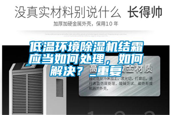 低溫環(huán)境除濕機(jī)結(jié)霜應(yīng)當(dāng)如何處理，如何解決？_重復(fù)