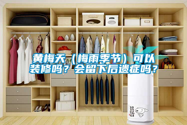 黃梅天（梅雨季節(jié)）可以裝修嗎？會(huì)留下后遺癥嗎？