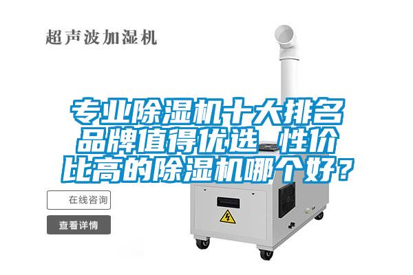 專業(yè)除濕機(jī)十大排名品牌值得優(yōu)選 性價(jià)比高的除濕機(jī)哪個(gè)好？