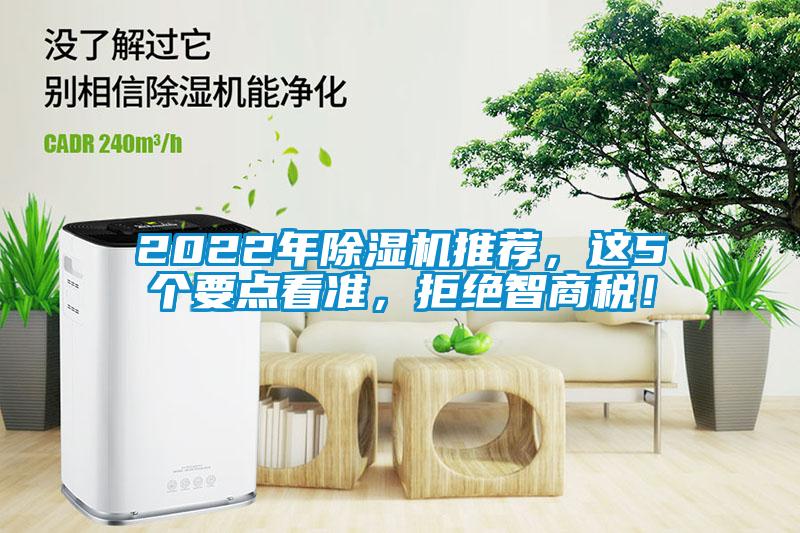 2022年除濕機(jī)推薦，這5個(gè)要點(diǎn)看準(zhǔn)，拒絕智商稅！