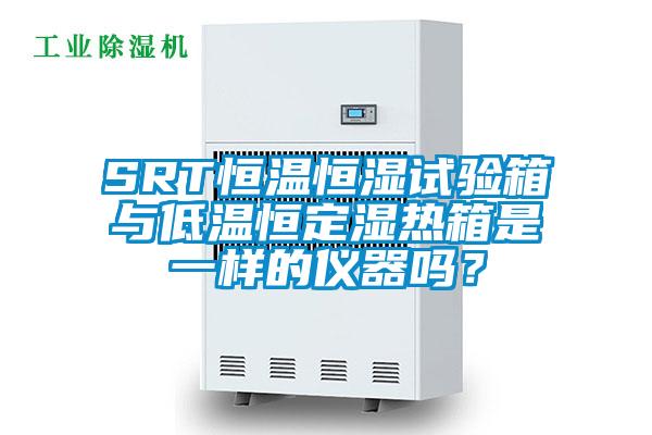 SRT恒溫恒濕試驗(yàn)箱與低溫恒定濕熱箱是一樣的儀器嗎？