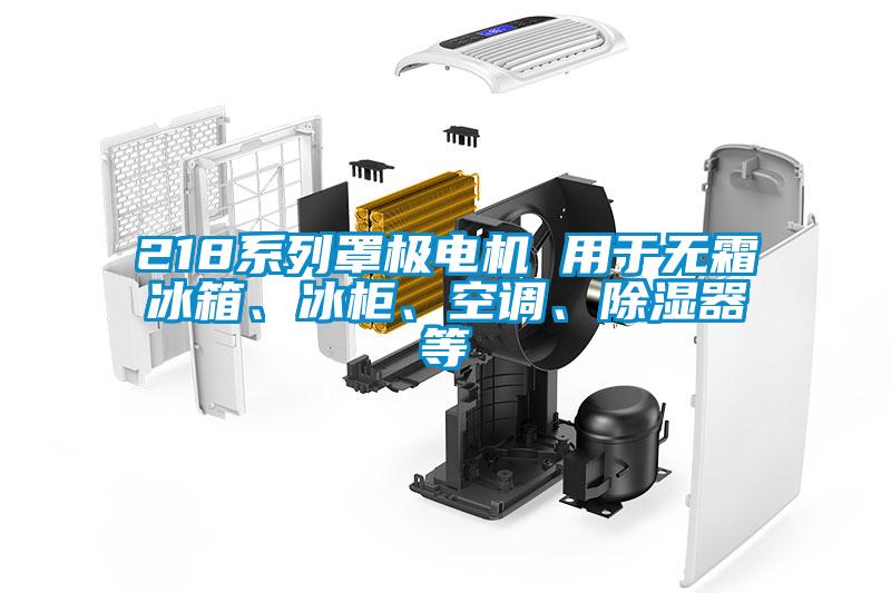 218系列罩極電機 用于無霜冰箱、冰柜、空調(diào)、除濕器等