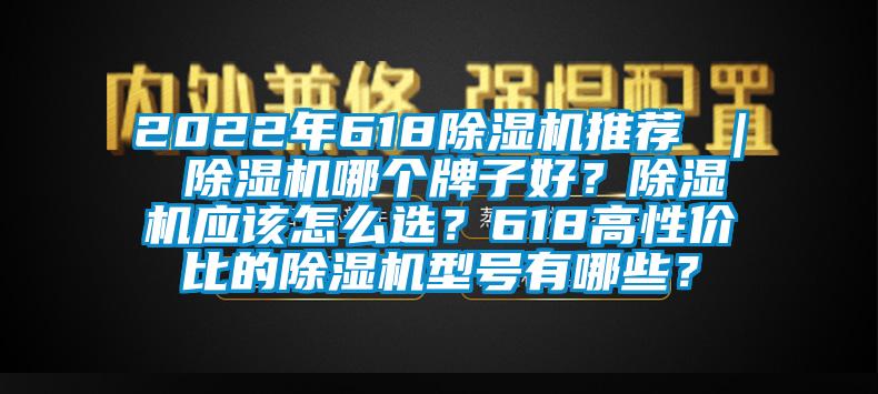 2022年618除濕機推薦 ｜ 除濕機哪個牌子好？除濕機應該怎么選？618高性價比的除濕機型號有哪些？