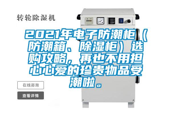 2021年電子防潮柜（防潮箱、除濕柜）選購攻略，再也不用擔(dān)心心愛的珍貴物品受潮啦。