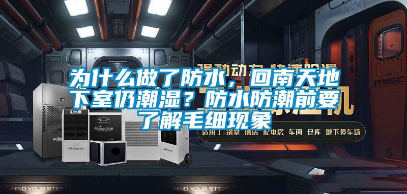 為什么做了防水，回南天地下室仍潮濕？防水防潮前要了解毛細(xì)現(xiàn)象