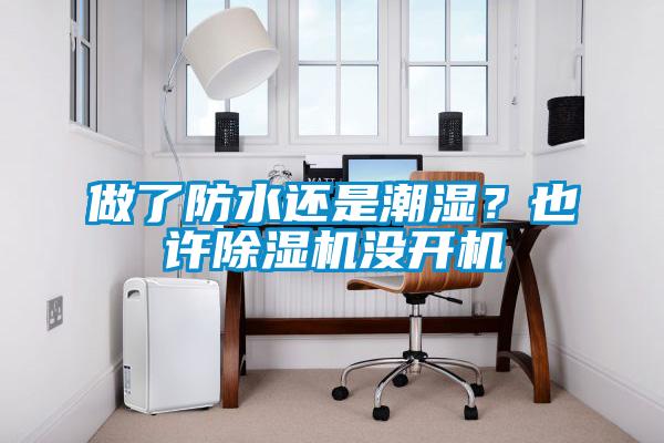 做了防水還是潮濕？也許除濕機(jī)沒(méi)開(kāi)機(jī)