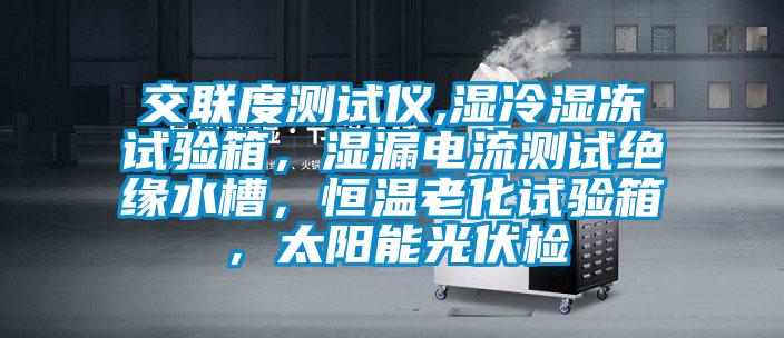 交聯(lián)度測(cè)試儀,濕冷濕凍試驗(yàn)箱，濕漏電流測(cè)試絕緣水槽，恒溫老化試驗(yàn)箱，太陽(yáng)能光伏檢