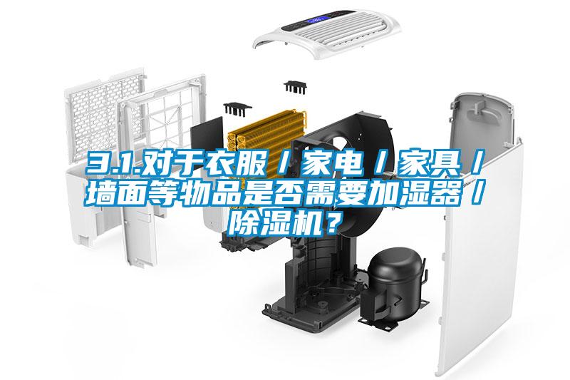 3.1.對于衣服／家電／家具／墻面等物品是否需要加濕器／除濕機(jī)？