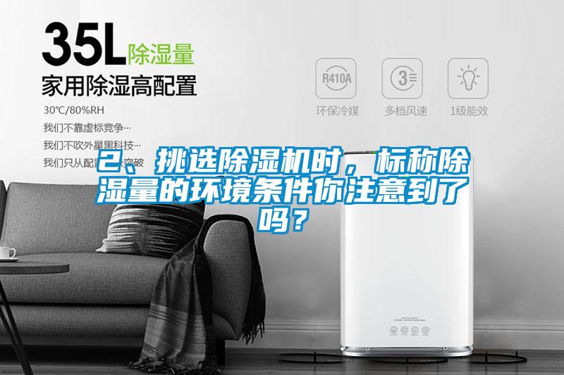 2、挑選除濕機(jī)時(shí)，標(biāo)稱除濕量的環(huán)境條件你注意到了嗎？