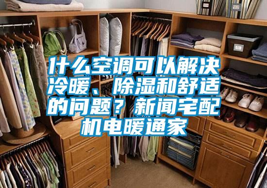 什么空調(diào)可以解決冷暖、除濕和舒適的問題？新聞?wù)錂C電暖通家