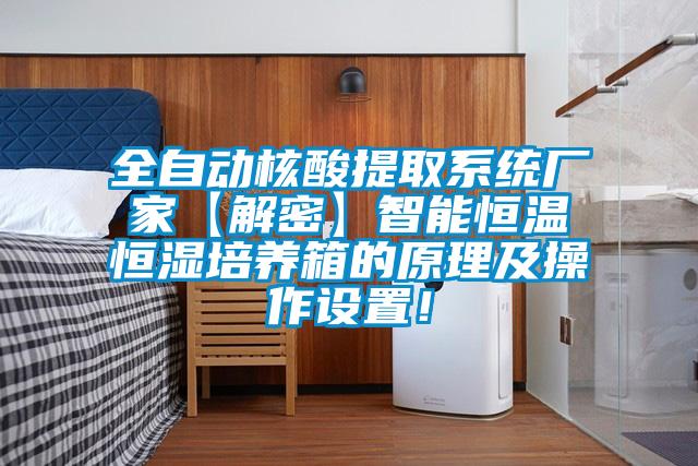 全自動核酸提取系統(tǒng)廠家【解密】智能恒溫恒濕培養(yǎng)箱的原理及操作設置！