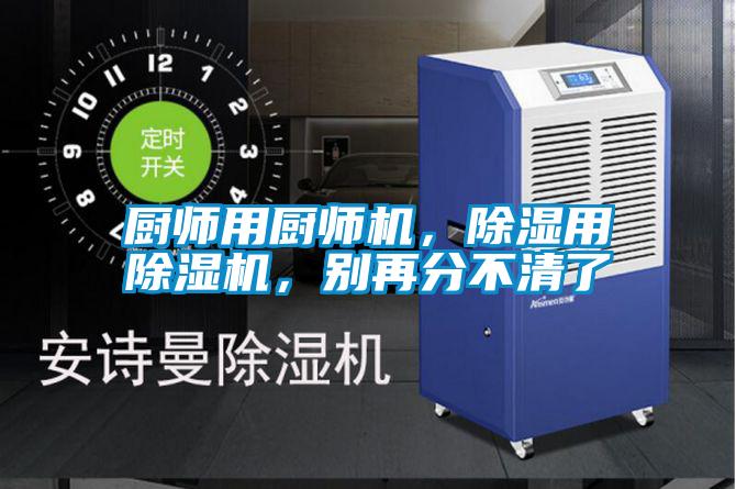 廚師用廚師機(jī)，除濕用除濕機(jī)，別再分不清了