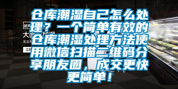 倉(cāng)庫(kù)潮濕自己怎么處理？一個(gè)簡(jiǎn)單有效的倉(cāng)庫(kù)潮濕處理方法使用微信掃描二維碼分享朋友圈，成交更快更簡(jiǎn)單！