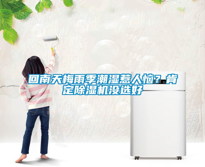 回南天梅雨季潮濕惹人惱？肯定除濕機(jī)沒選好