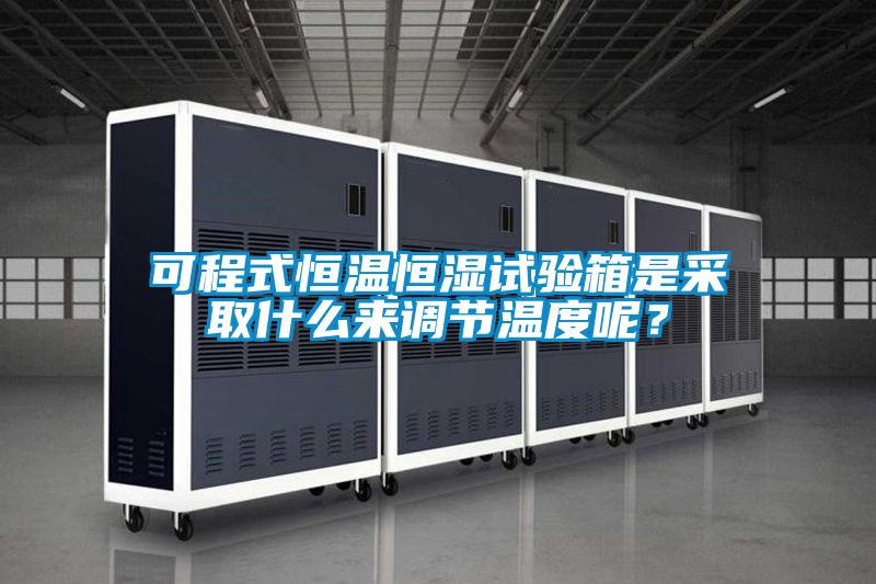 可程式恒溫恒濕試驗(yàn)箱是采取什么來(lái)調(diào)節(jié)溫度呢？
