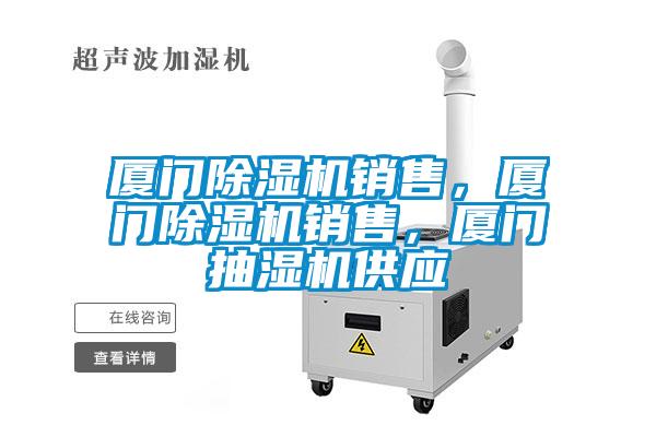 廈門除濕機銷售，廈門除濕機銷售，廈門抽濕機供應