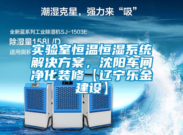 實(shí)驗(yàn)室恒溫恒濕系統(tǒng)解決方案，沈陽(yáng)車間凈化裝修【遼寧樂(lè)金建設(shè)】
