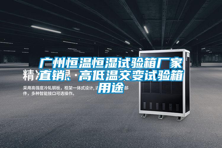 廣州恒溫恒濕試驗箱廠家直銷、高低溫交變試驗箱用途