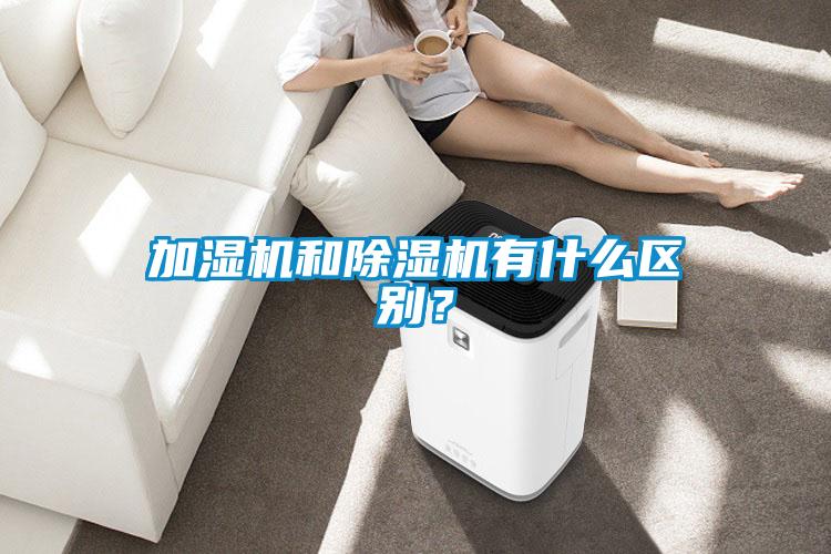 加濕機和除濕機有什么區(qū)別？