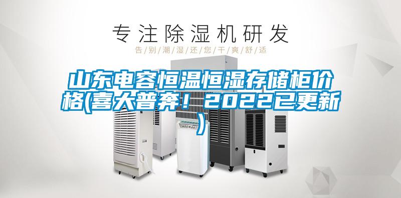 山東電容恒溫恒濕存儲柜價(jià)格(喜大普奔！2022已更新)