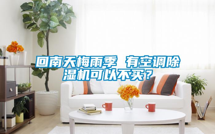 回南天梅雨季 有空調(diào)除濕機(jī)可以不買？