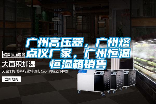 廣州高壓器，廣州熔點(diǎn)儀廠家，廣州恒溫恒濕箱銷售