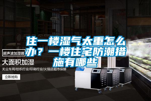 住一樓濕氣太重怎么辦？一樓住宅防潮措施有哪些