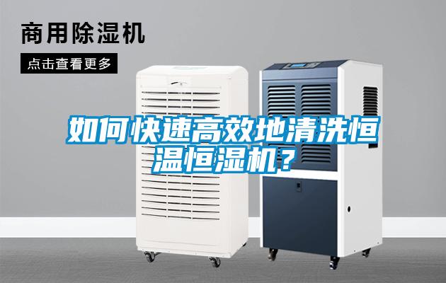 如何快速高效地清洗恒溫恒濕機(jī)？