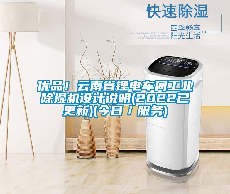 優(yōu)品！云南省鋰電車間工業(yè)除濕機(jī)設(shè)計(jì)說明(2022已更新)(今日／服務(wù))