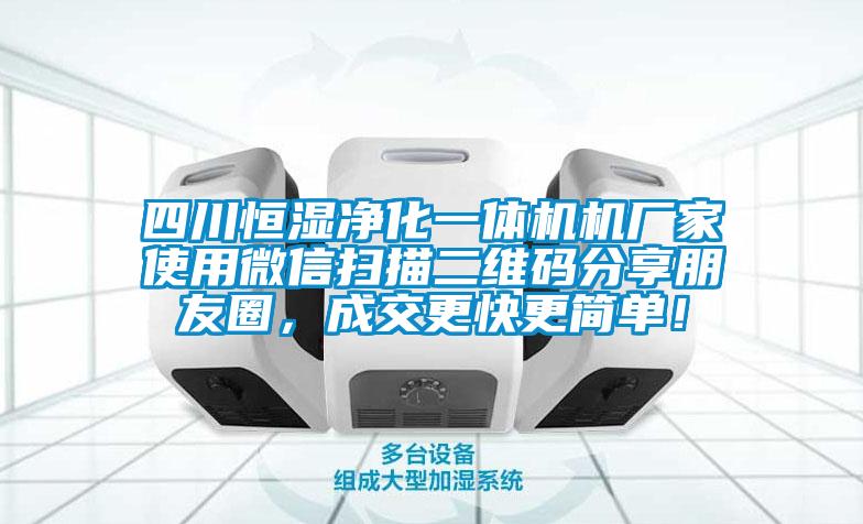 四川恒濕凈化一體機機廠家使用微信掃描二維碼分享朋友圈，成交更快更簡單！