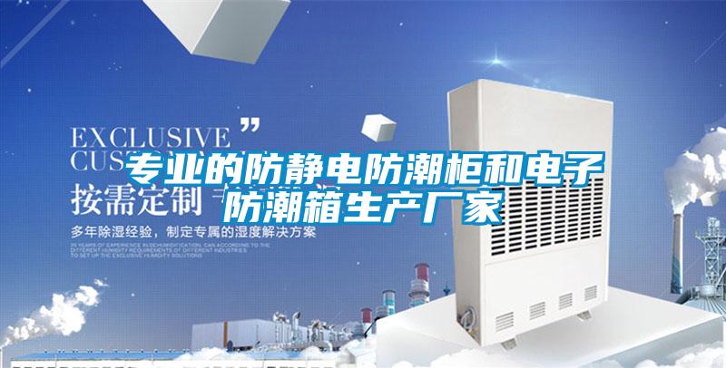 專(zhuān)業(yè)的防靜電防潮柜和電子防潮箱生產(chǎn)廠家