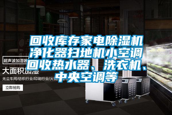 回收庫存家電除濕機凈化器掃地機小空調(diào)回收熱水器、洗衣機、中央空調(diào)等