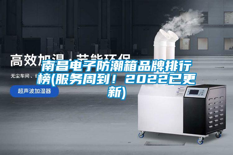 南昌電子防潮箱品牌排行榜(服務(wù)周到！2022已更新)