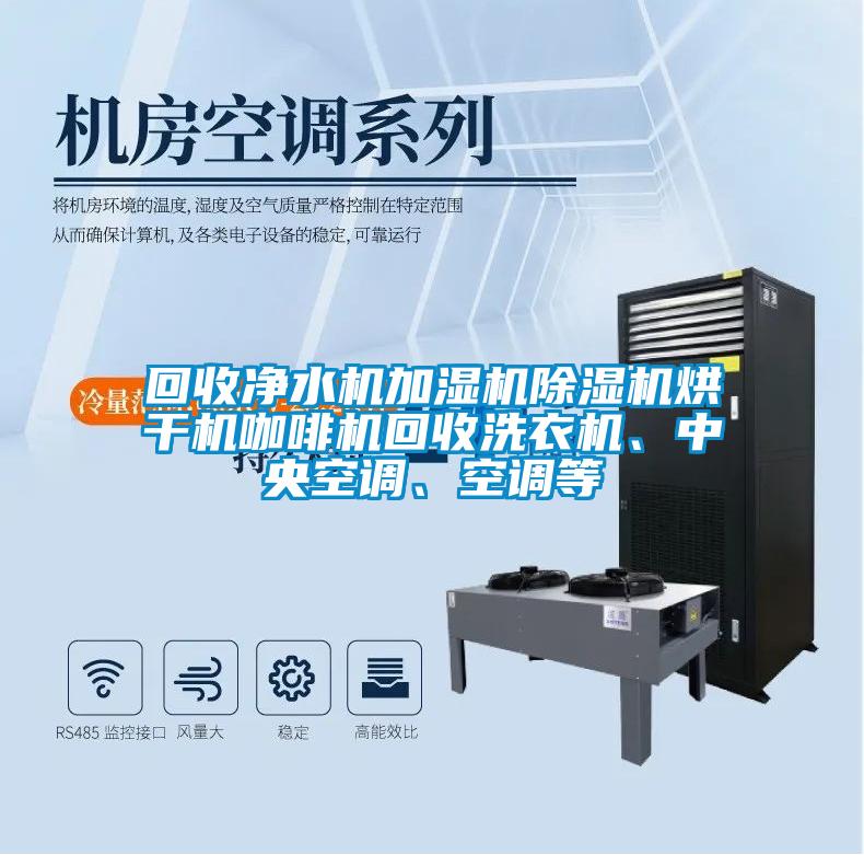 回收凈水機(jī)加濕機(jī)除濕機(jī)烘干機(jī)咖啡機(jī)回收洗衣機(jī)、中央空調(diào)、空調(diào)等