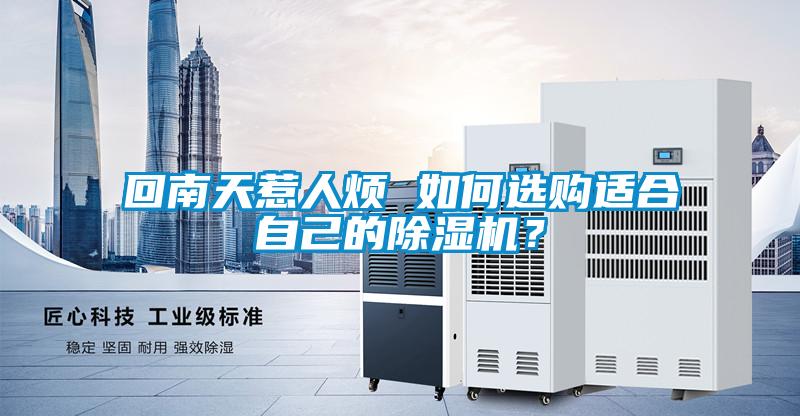回南天惹人煩 如何選購適合自己的除濕機(jī)？