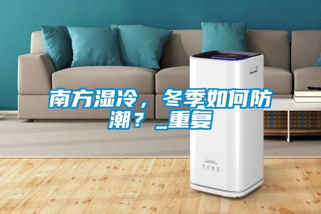 南方濕冷，冬季如何防潮？_重復(fù)