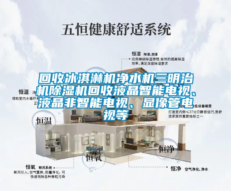 回收冰淇淋機凈水機三明治機除濕機回收液晶智能電視、液晶非智能電視、顯像管電視等