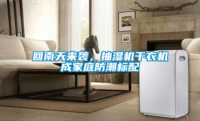 回南天來襲，抽濕機(jī)干衣機(jī)成家庭防潮標(biāo)配