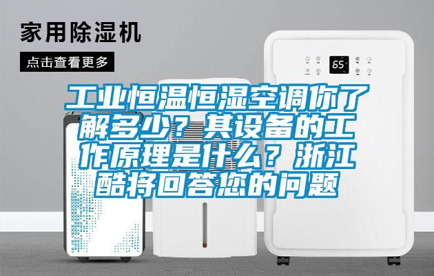 工業(yè)恒溫恒濕空調(diào)你了解多少？其設(shè)備的工作原理是什么？浙江酷將回答您的問題