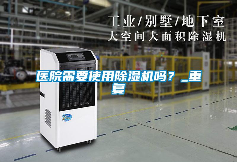 醫(yī)院需要使用除濕機嗎？_重復