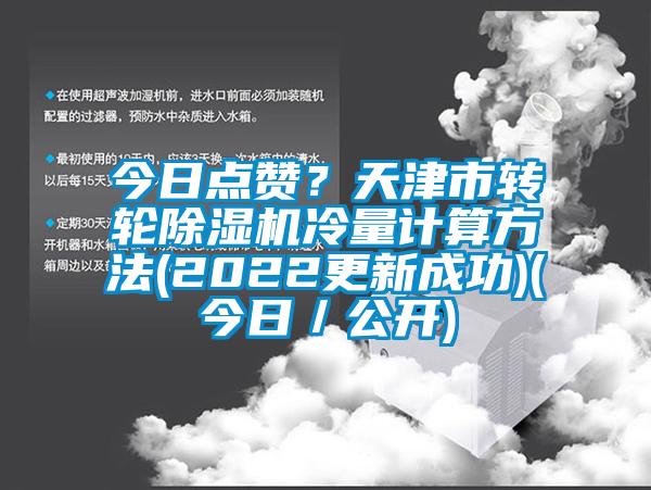 今日點(diǎn)贊？天津市轉(zhuǎn)輪除濕機(jī)冷量計(jì)算方法(2022更新成功)(今日／公開)